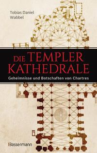 Die Templerkathedrale - Die Geheimnisse und Botschaften von Chartres