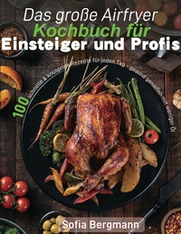 Das große Airfryer Kochbuch für Einsteiger und Profis