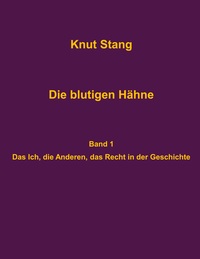 Die blutigen Hähne: Beiträge zu Herrschaft, Legitimation und Kooperation - Band 1: Das Ich, die Anderen, das Recht in der Geschichte
