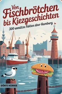 Von Fischbrötchen bis Kiezgeschichten - 300 unnütze Fakten über Hamburg