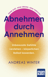 Abnehmen durch Annehmen. Unbewusste Gefühle verstehen – körperlichen Ballast loswerden