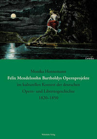 Felix Mendelssohn Bartholdys Opernprojekte im kulturellen Kontext der deutschen Opern- und Librettogeschichte 1820–1850