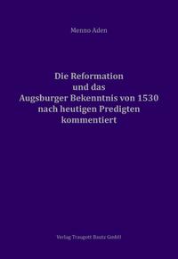 Die Reformation und das Augsburger Bekenntnis von 1530 für heute kommentiert
