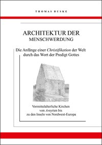 Architektur der Menschwerdung. Die Anfänge einer Christifikation der Welt durch das Wort der Predigt Gottes