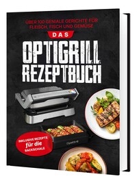 Das Tefal OptiGrill Rezeptbuch: Über 100 geniale Gerichte für Fleisch, Fisch und Gemüse | Inklusive Rezepte für die Backschale