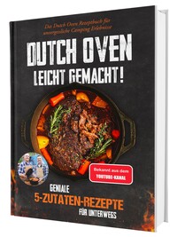 Das 5-Zutaten-Dutch-Oven-Rezeptbuch für Anfänger: 100 gelingsichere Rezepte zum Schmoren, Backen und Grillen – unkomplizierter Genuss für Camping, Garten und Lagerfeuer