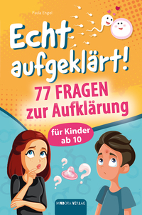 Echt aufgeklärt! 77 Fragen zur Aufklärung für Kinder ab 10: Erste Liebe, große Gefühle, die chaotische Pubertät – und plötzlich steht alles Kopf?