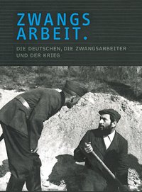 Zwangsarbeit. Die Deutschen, die Zwangsarbeiter und der Krieg.