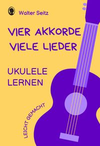 Ukulele lernen leicht gemacht | Vier Akkorde - viele Lieder