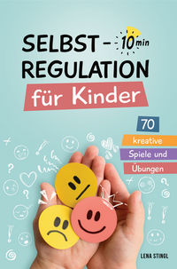 Selbstregulation für Kinder in 10 Minuten - 70 kreative Spiele und Übungen