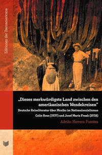 Herrera Fuentes, Adrián. “Dieses merkwürdigste Land zwischen den amerikanischen Wendekreisen” : Deutsche Reiseliteratur über Mexiko im Nationalsozialismus Colin Ross (1937) und Josef Maria Frank (1938)