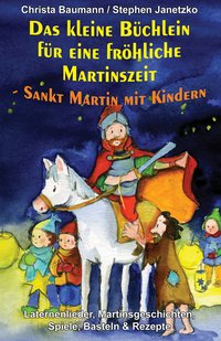Das kleine Büchlein für eine fröhliche Martinszeit - Sankt Martin mit Kindern
