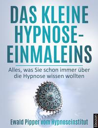 Das kleine Hypnose Einmaleins - Alles was Sie schon immer über die Hypnose wissen wollten von Ewald Pipper vom Hypnoseinstitut