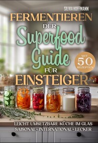 Fermentieren: Der Superfood-Guide für Einsteiger mit 50 Rezepten