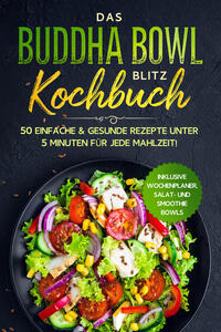 Das Buddha Bowl Blitz Kochbuch: 50 einfache & gesunde Rezepte unter 5 Minuten für jede Mahlzeit! - Inklusive Wochenplaner, Salat- und Smoothie Bowls