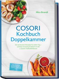 COSORI Kochbuch Doppelkammer: Die leckersten Rezepte für jeden Tag – schnell, knusprig & fettarm in der 2-Zonen-Heißluftfritteuse – inkl. Frühstück, Backwaren, Vegane Gerichte & Desserts uvm.