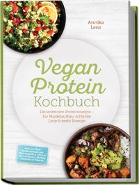 Vegan Protein Kochbuch: Die leckersten Proteinrezepte – für Muskelaufbau, schlanke Linie & mehr Energie – inkl. 30-Tage-Ernährungsplan, Proteinbrote, Tofu- & Seitan-Basics, Snacks, Desserts & Shakes