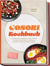 Cosori Kochbuch: Die leckersten Rezepte aus dem Airfryer für jeden Geschmack und Anlass – knusprig, schnell und mit wenig Öl – inkl. Kartoffeln, Gemüse, Pizza & Fladen, Soßen & Dips, Dörren