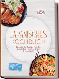 Japanisches Kochbuch: Die leckersten Rezepte für jeden Tag & Anlass – für mehr Umami & Leichtigkeit – inkl. Reis, Donburi, Sushi, Onigiri, Nudeln, Ramen, Sandwiches, Brot, Soßen, Dips & Tare