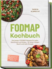 FODMAP Kochbuch: Die besten FODMAP-Rezepte für jeden Geschmack und Anlass – für einen ruhigen Bauch und mehr Energie – inkl. Einkaufslisten, Lebensmittelliste, Mealprep, Snacks, Desserts uvm.