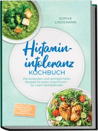 Histaminintoleranz Kochbuch: Die leckersten und verträglichsten Rezepte für jeden Geschmack – für mehr Wohlbefinden – inkl. 30-Tage-Ernährungsplan, Brote, Soßen & Aufstriche, Fingerfood & Snacks