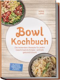 Bowl Kochbuch: Wow so lecker! Die leckersten Rezepte für jeden Geschmack – schnell, gesund & bunt – inkl. Dressings, Soßen, Pickles, Fermente, Toppings, Würzmischungen, Öle, Körner & Hülsenfrüchte
