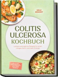 Colitis ulcerosa Kochbuch: Leckere verträgliche Rezepte für einen ruhigen Darm und mehr Energie – inkl. 30-Tage-Ernährungsplan, Moros Möhrensuppe & Reis-Congee, milde Brote & Aufstriche