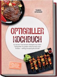Optigriller Kochbuch: So lecker! Die besten Rezepte aus dem Optigriller für jeden Geschmack und Anlass – saftig, knusprig & schnell – inkl. Pizza & Flammkuchen, Sandwiches, Wraps & Waffeln