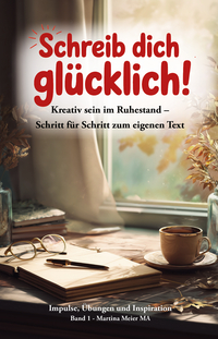 Schreib dich glücklich! Kreativ sein im Ruhestand – Schritt für Schritt zum eigenen Text Bd. 1
